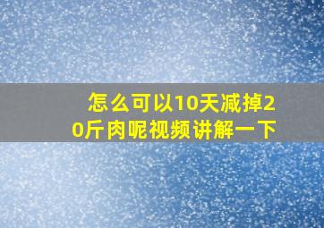 怎么可以10天减掉20斤肉呢视频讲解一下