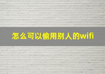 怎么可以偷用别人的wifi