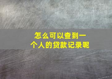 怎么可以查到一个人的贷款记录呢