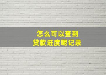 怎么可以查到贷款进度呢记录