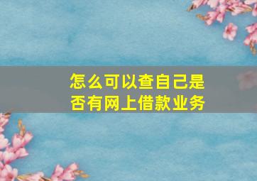 怎么可以查自己是否有网上借款业务