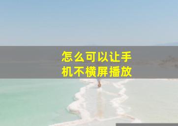 怎么可以让手机不横屏播放