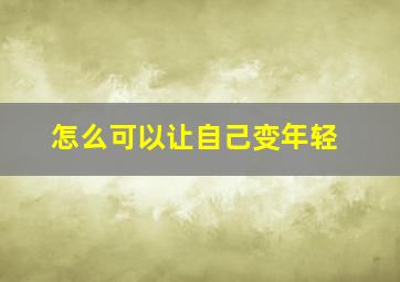 怎么可以让自己变年轻