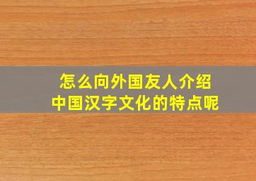 怎么向外国友人介绍中国汉字文化的特点呢