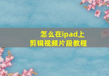 怎么在ipad上剪辑视频片段教程