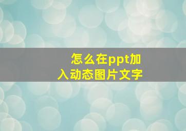 怎么在ppt加入动态图片文字