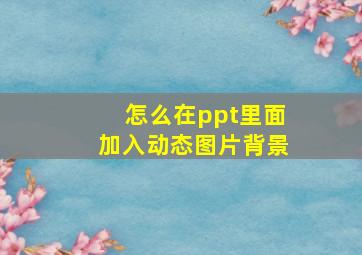 怎么在ppt里面加入动态图片背景