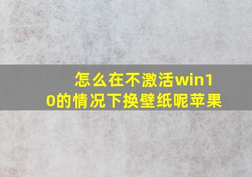 怎么在不激活win10的情况下换壁纸呢苹果