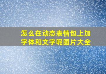 怎么在动态表情包上加字体和文字呢图片大全