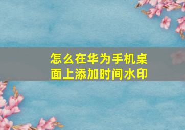 怎么在华为手机桌面上添加时间水印