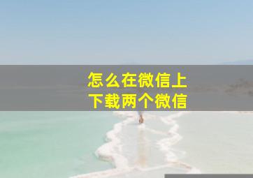 怎么在微信上下载两个微信