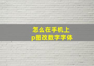 怎么在手机上p图改数字字体