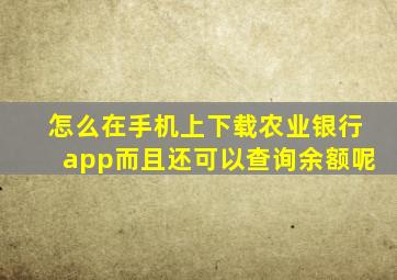 怎么在手机上下载农业银行app而且还可以查询余额呢