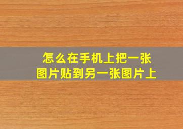 怎么在手机上把一张图片贴到另一张图片上