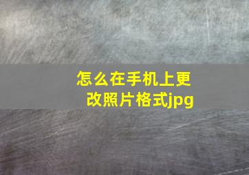 怎么在手机上更改照片格式jpg