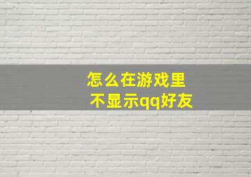 怎么在游戏里不显示qq好友