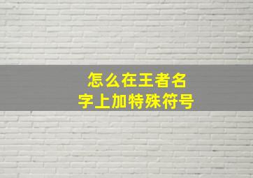 怎么在王者名字上加特殊符号