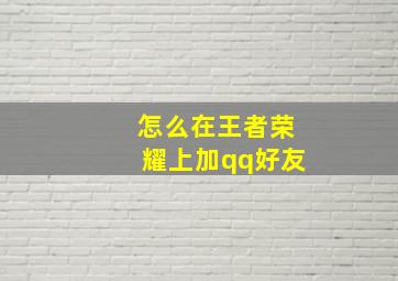 怎么在王者荣耀上加qq好友