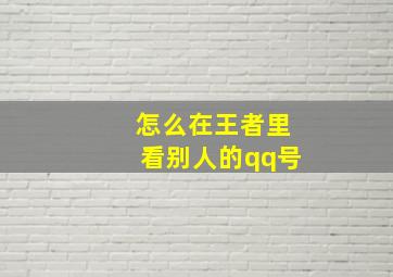 怎么在王者里看别人的qq号