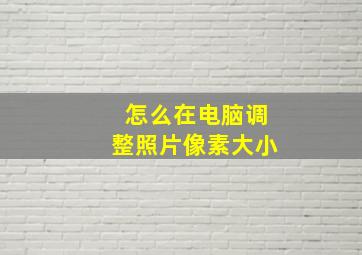 怎么在电脑调整照片像素大小