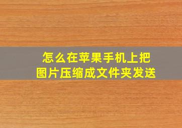 怎么在苹果手机上把图片压缩成文件夹发送