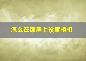 怎么在锁屏上设置相机