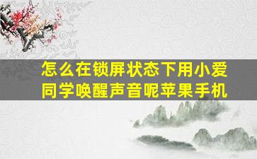 怎么在锁屏状态下用小爱同学唤醒声音呢苹果手机