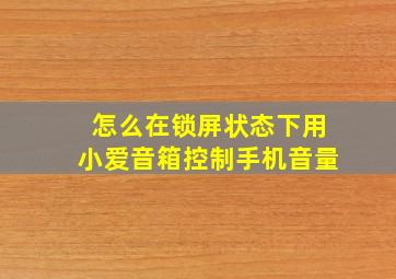 怎么在锁屏状态下用小爱音箱控制手机音量