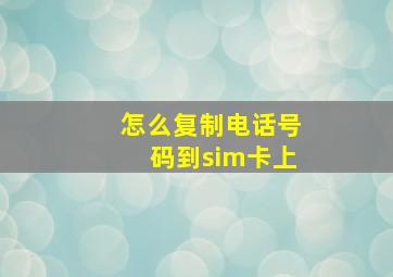 怎么复制电话号码到sim卡上