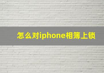 怎么对iphone相簿上锁