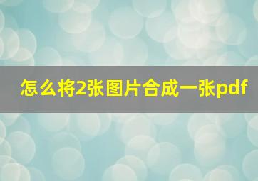 怎么将2张图片合成一张pdf