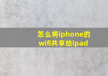 怎么将iphone的wifi共享给ipad