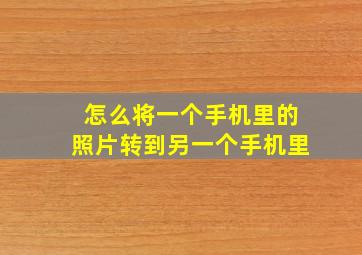 怎么将一个手机里的照片转到另一个手机里