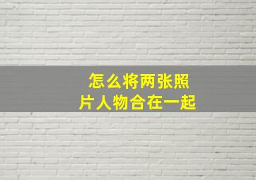 怎么将两张照片人物合在一起