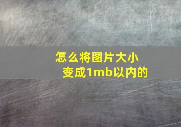 怎么将图片大小变成1mb以内的