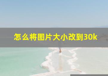 怎么将图片大小改到30k