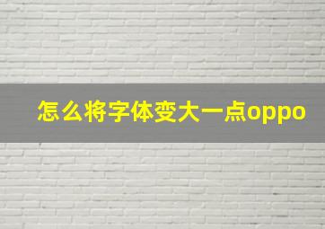 怎么将字体变大一点oppo