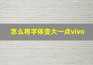 怎么将字体变大一点vivo