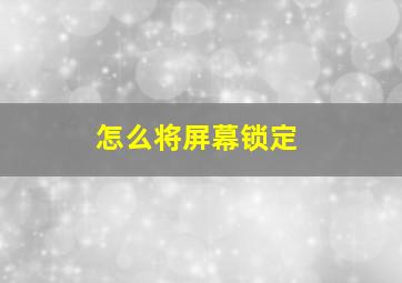 怎么将屏幕锁定