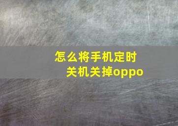 怎么将手机定时关机关掉oppo