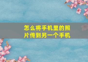 怎么将手机里的照片传到另一个手机