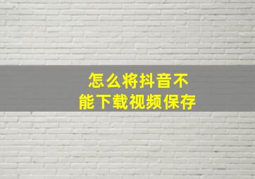 怎么将抖音不能下载视频保存