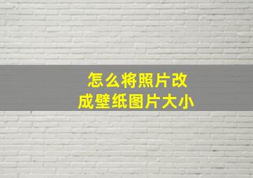 怎么将照片改成壁纸图片大小