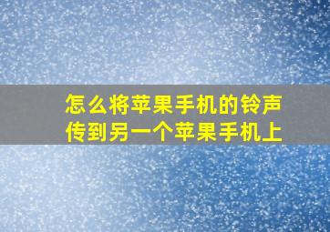 怎么将苹果手机的铃声传到另一个苹果手机上