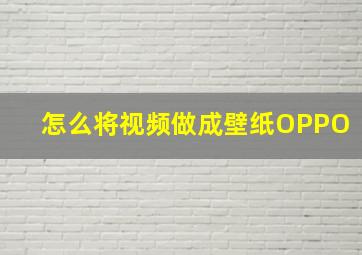 怎么将视频做成壁纸OPPO