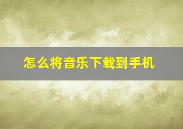 怎么将音乐下载到手机