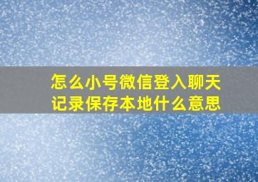 怎么小号微信登入聊天记录保存本地什么意思