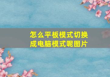 怎么平板模式切换成电脑模式呢图片