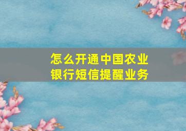 怎么开通中国农业银行短信提醒业务