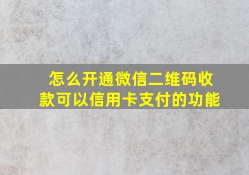 怎么开通微信二维码收款可以信用卡支付的功能